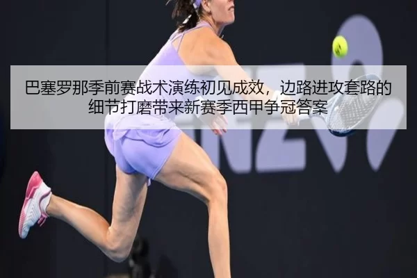 ba-sai-luo-na-ji-qian-sai-zhan-shu-yan-lian-chu-jian-cheng-xiao-bian-lu-jin-gong-tao-lu-de-xi-jie-da-mo-dai-lai-xin-sai-1-323.jpg